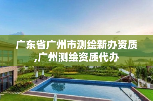 广东省广州市测绘新办资质,广州测绘资质代办