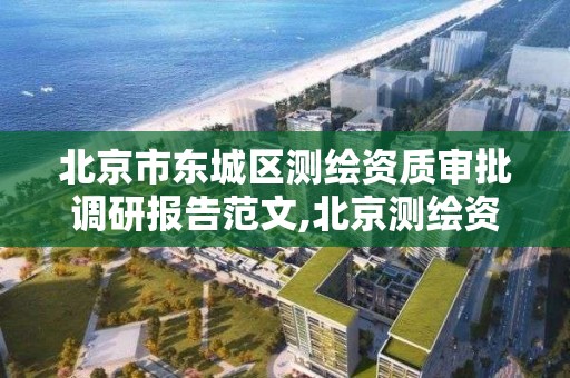 北京市东城区测绘资质审批调研报告范文,北京测绘资质查询