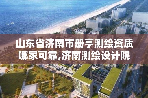 山东省济南市册亨测绘资质哪家可靠,济南测绘设计院