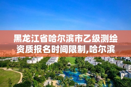 黑龙江省哈尔滨市乙级测绘资质报名时间限制,哈尔滨测绘局招聘信息。