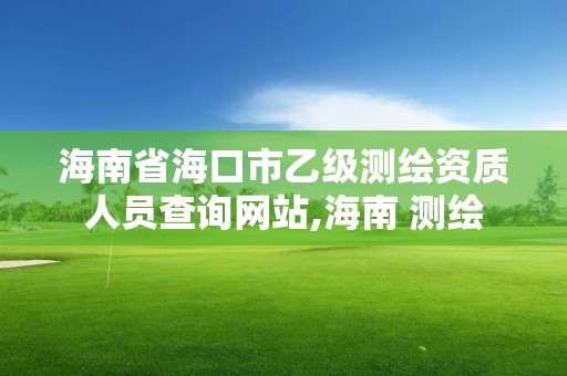 海南省海口市乙级测绘资质人员查询网站,海南 测绘