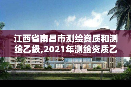 江西省南昌市测绘资质和测绘乙级,2021年测绘资质乙级人员要求