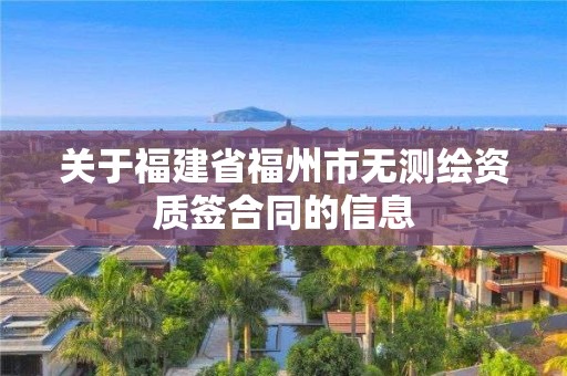 关于福建省福州市无测绘资质签合同的信息