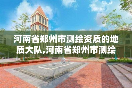 河南省郑州市测绘资质的地质大队,河南省郑州市测绘资质的地质大队有几个