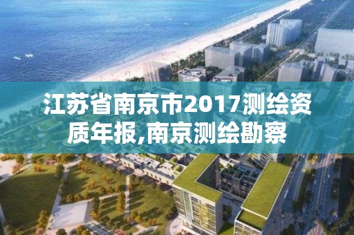 江苏省南京市2017测绘资质年报,南京测绘勘察