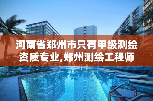 河南省郑州市只有甲级测绘资质专业,郑州测绘工程师招聘