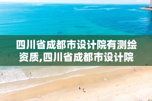 四川省成都市设计院有测绘资质,四川省成都市设计院有测绘资质证书吗