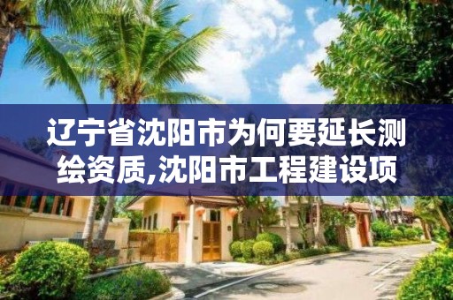 辽宁省沈阳市为何要延长测绘资质,沈阳市工程建设项目测绘技术规程