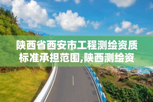 陕西省西安市工程测绘资质标准承担范围,陕西测绘资质查询