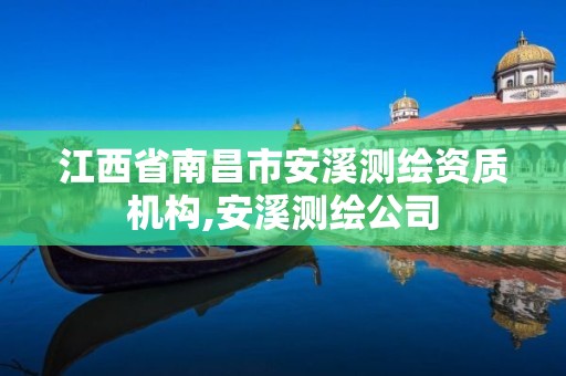 江西省南昌市安溪测绘资质机构,安溪测绘公司