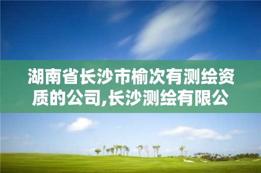 湖南省长沙市榆次有测绘资质的公司,长沙测绘有限公司