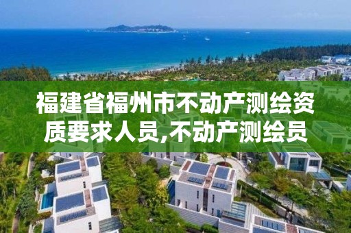 福建省福州市不动产测绘资质要求人员,不动产测绘员考试报名