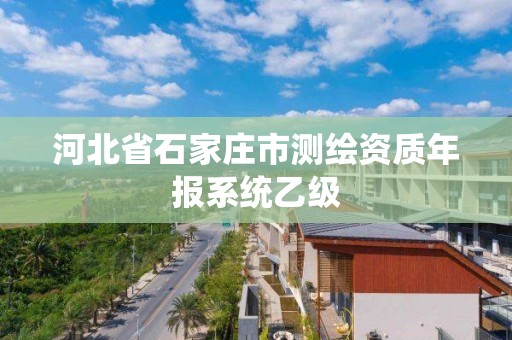 河北省石家庄市测绘资质年报系统乙级