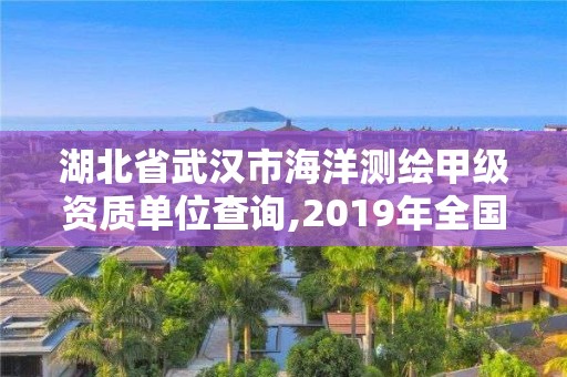 湖北省武汉市海洋测绘甲级资质单位查询,2019年全国海洋测绘甲级资质单位。