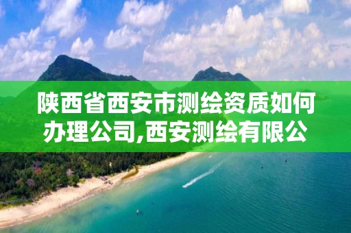 陕西省西安市测绘资质如何办理公司,西安测绘有限公司