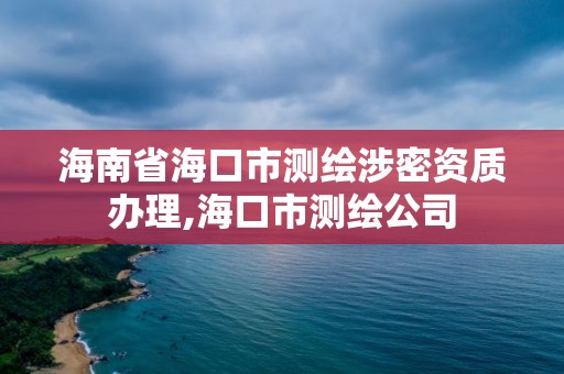 海南省海口市测绘涉密资质办理,海口市测绘公司