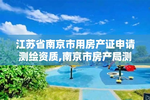 江苏省南京市用房产证申请测绘资质,南京市房产局测绘所。