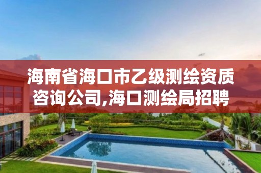 海南省海口市乙级测绘资质咨询公司,海口测绘局招聘