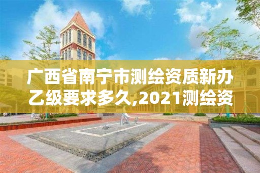 广西省南宁市测绘资质新办乙级要求多久,2021测绘资质乙级人员要求