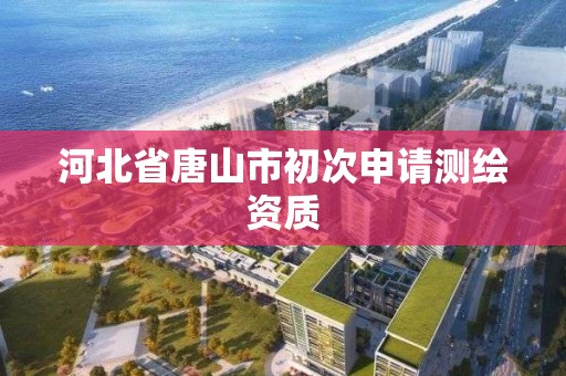 河北省唐山市初次申请测绘资质