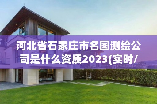 河北省石家庄市名图测绘公司是什么资质2023(实时/更新中)