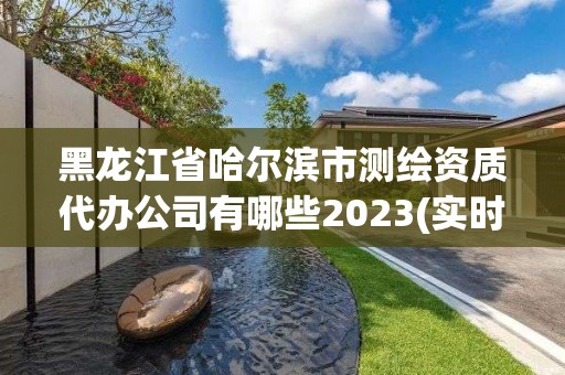 黑龙江省哈尔滨市测绘资质代办公司有哪些2023(实时/更新中)