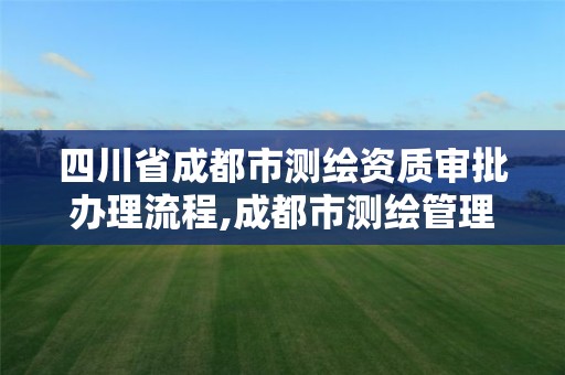 四川省成都市测绘资质审批办理流程,成都市测绘管理办法