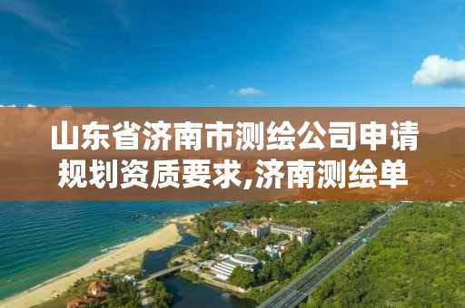 山东省济南市测绘公司申请规划资质要求,济南测绘单位。