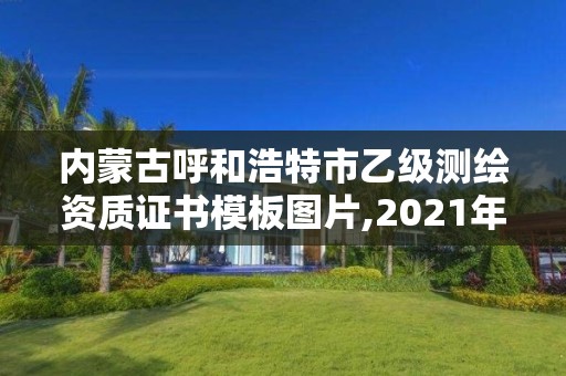 内蒙古呼和浩特市乙级测绘资质证书模板图片,2021年测绘乙级资质申报制度