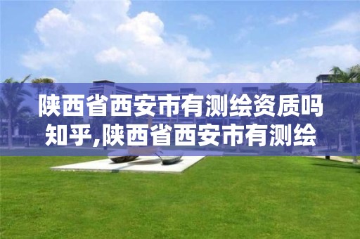 陕西省西安市有测绘资质吗知乎,陕西省西安市有测绘资质吗知乎招聘。