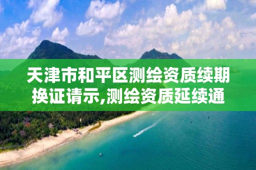 天津市和平区测绘资质续期换证请示,测绘资质延续通知