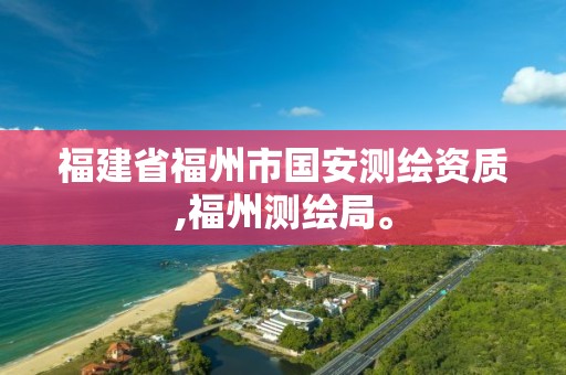 福建省福州市国安测绘资质,福州测绘局。