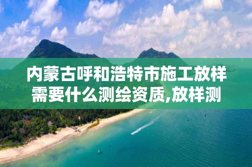 内蒙古呼和浩特市施工放样需要什么测绘资质,放样测绘收费。