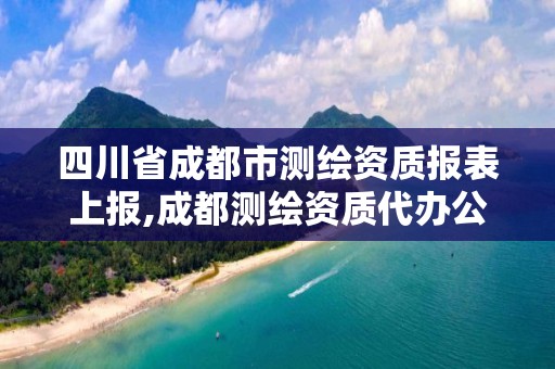 四川省成都市测绘资质报表上报,成都测绘资质代办公司