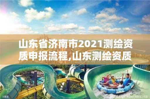 山东省济南市2021测绘资质申报流程,山东测绘资质代办