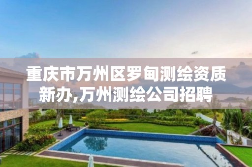 重庆市万州区罗甸测绘资质新办,万州测绘公司招聘