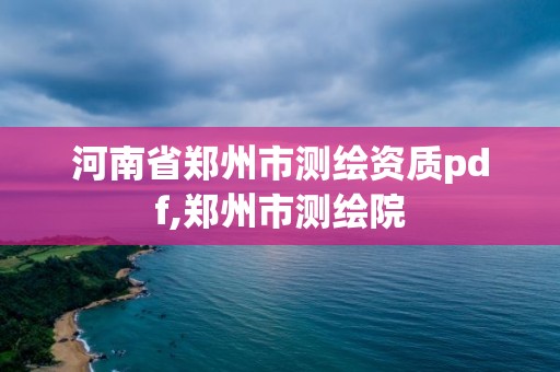 河南省郑州市测绘资质pdf,郑州市测绘院