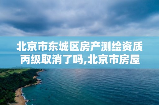 北京市东城区房产测绘资质丙级取消了吗,北京市房屋测绘收费标准。