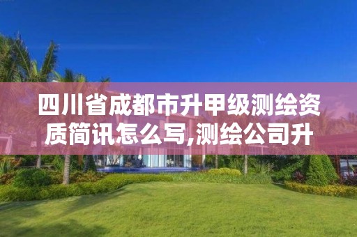 四川省成都市升甲级测绘资质简讯怎么写,测绘公司升级资质。