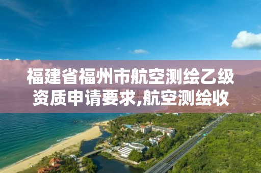 福建省福州市航空测绘乙级资质申请要求,航空测绘收费标准。