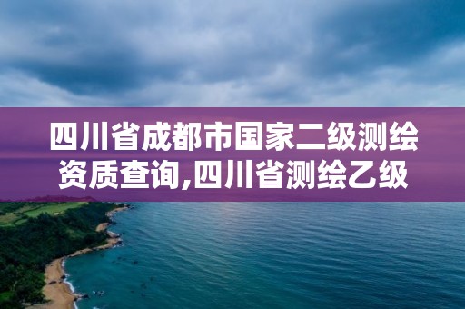 四川省成都市国家二级测绘资质查询,四川省测绘乙级资质条件。