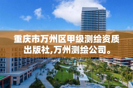 重庆市万州区甲级测绘资质出版社,万州测绘公司。