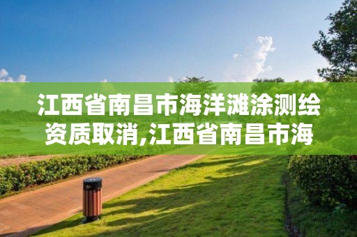 江西省南昌市海洋滩涂测绘资质取消,江西省南昌市海洋滩涂测绘资质取消了吗