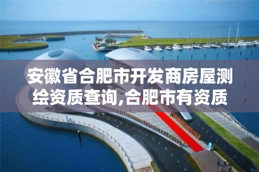 安徽省合肥市开发商房屋测绘资质查询,合肥市有资质的测绘公司。