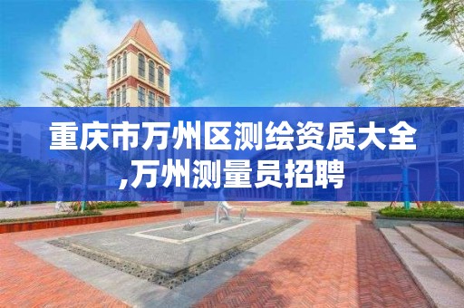 重庆市万州区测绘资质大全,万州测量员招聘