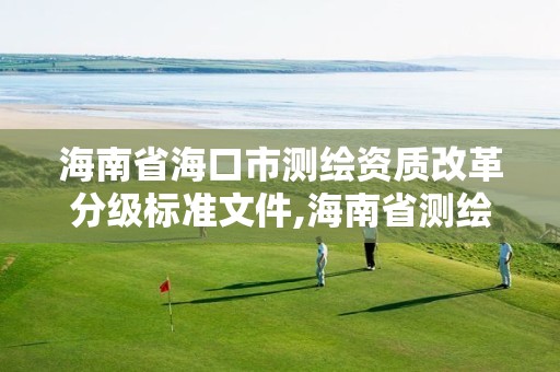 海南省海口市测绘资质改革分级标准文件,海南省测绘地理信息条例