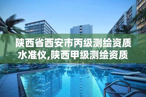 陕西省西安市丙级测绘资质水准仪,陕西甲级测绘资质单位