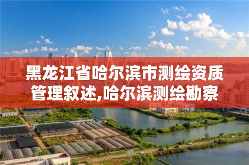 黑龙江省哈尔滨市测绘资质管理叙述,哈尔滨测绘勘察研究院怎么样