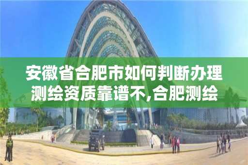 安徽省合肥市如何判断办理测绘资质靠谱不,合肥测绘单位。