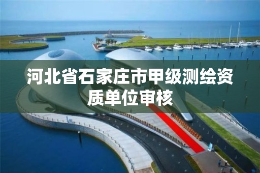 河北省石家庄市甲级测绘资质单位审核